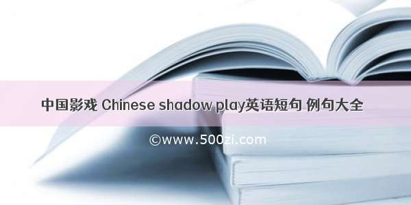 中国影戏 Chinese shadow play英语短句 例句大全
