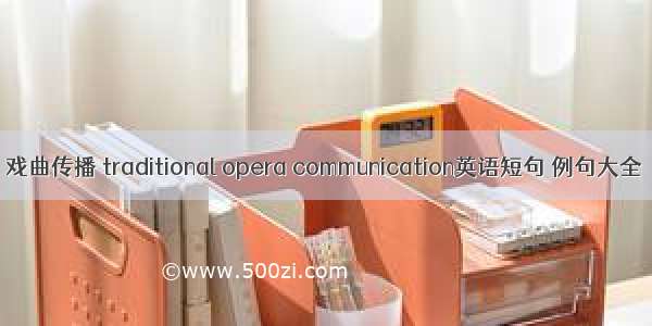 戏曲传播 traditional opera communication英语短句 例句大全