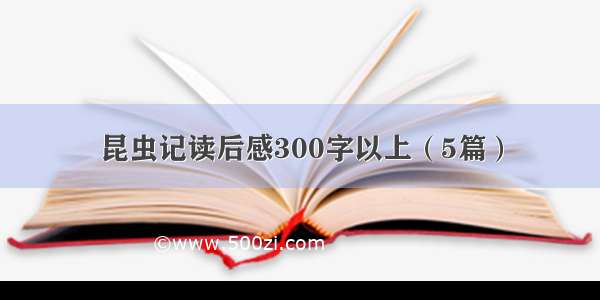 昆虫记读后感300字以上（5篇）