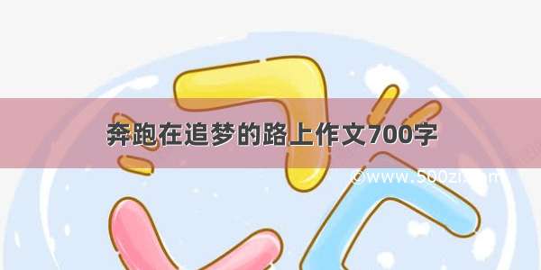 奔跑在追梦的路上作文700字