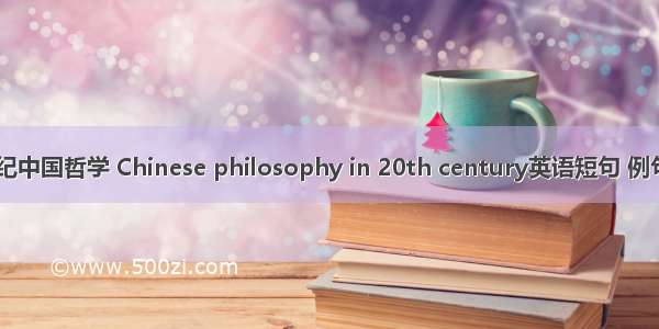 20世纪中国哲学 Chinese philosophy in 20th century英语短句 例句大全