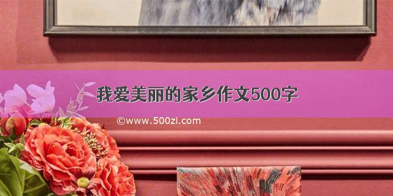 我爱美丽的家乡作文500字