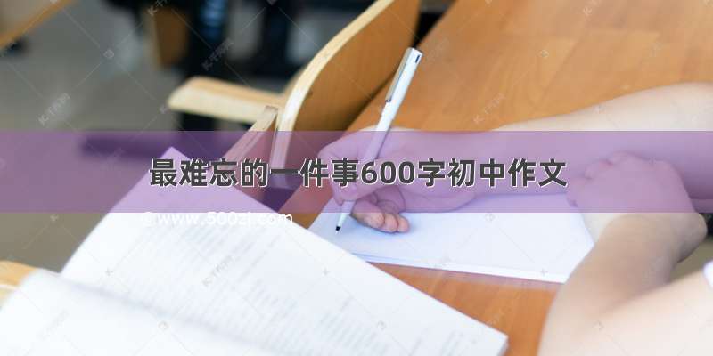 最难忘的一件事600字初中作文