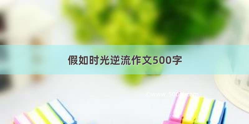 假如时光逆流作文500字