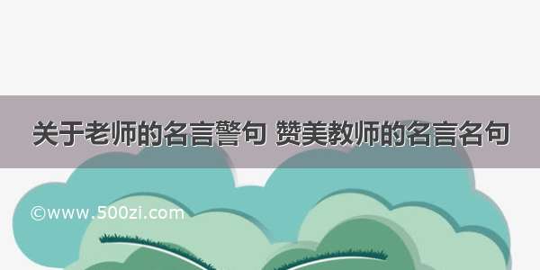 关于老师的名言警句 赞美教师的名言名句