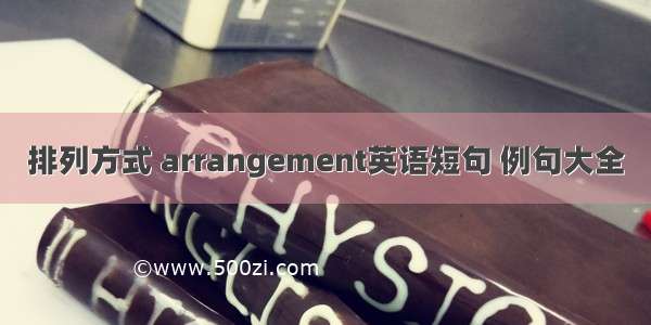 排列方式 arrangement英语短句 例句大全