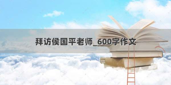 拜访侯国平老师_600字作文