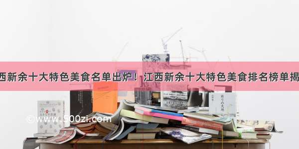 江西新余十大特色美食名单出炉！江西新余十大特色美食排名榜单揭晓！