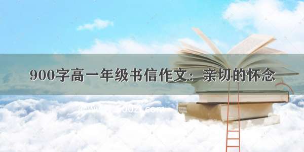 900字高一年级书信作文：亲切的怀念