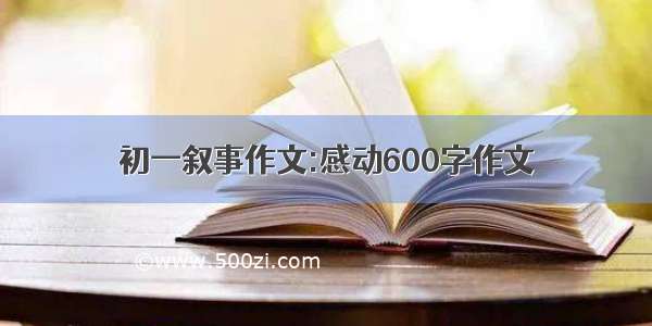 初一叙事作文:感动600字作文