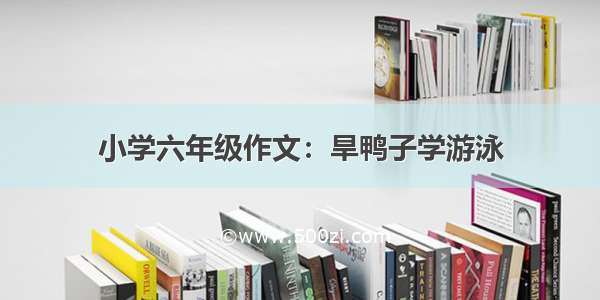 小学六年级作文：旱鸭子学游泳