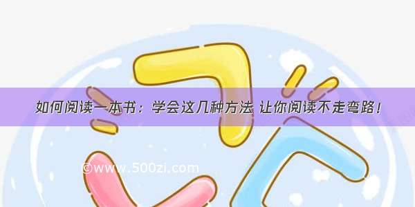 如何阅读一本书：学会这几种方法 让你阅读不走弯路！