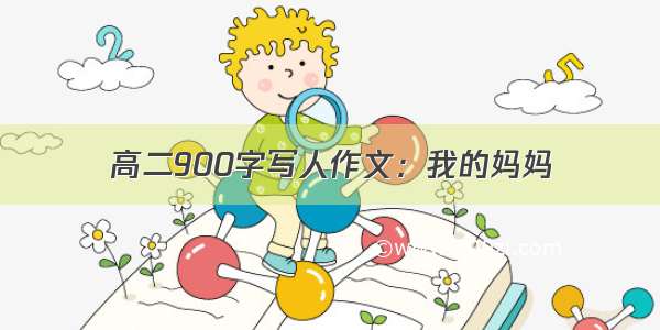 高二900字写人作文：我的妈妈