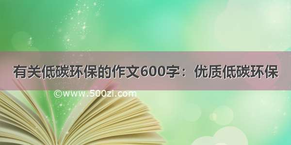 有关低碳环保的作文600字：优质低碳环保