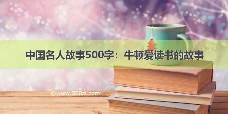 中国名人故事500字：牛顿爱读书的故事