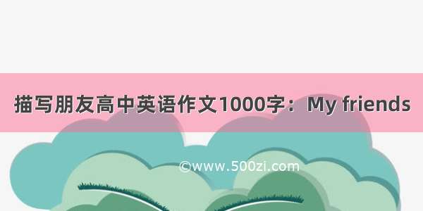 描写朋友高中英语作文1000字：My friends