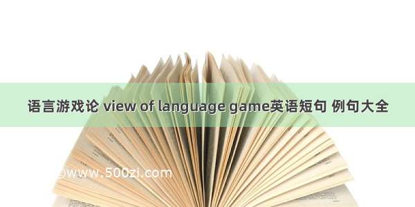 语言游戏论 view of language game英语短句 例句大全