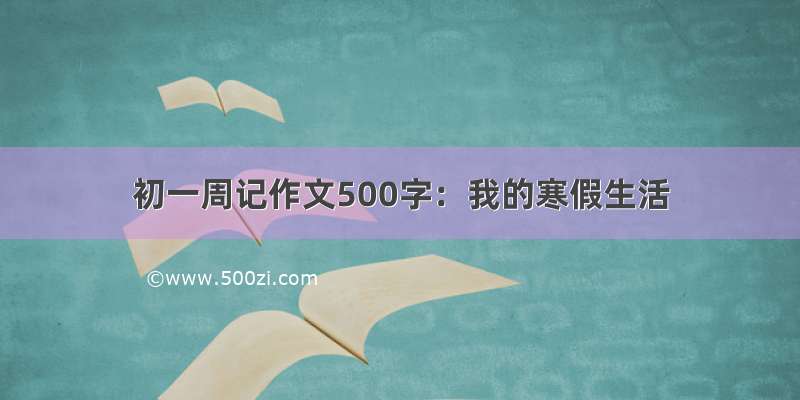 初一周记作文500字：我的寒假生活