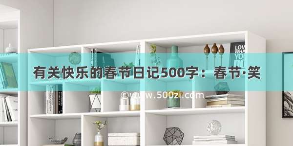 有关快乐的春节日记500字：春节·笑