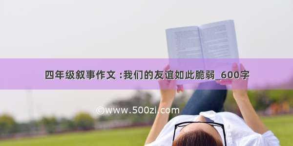 四年级叙事作文 :我们的友谊如此脆弱_600字