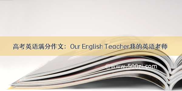 高考英语满分作文：Our English Teacher我的英语老师
