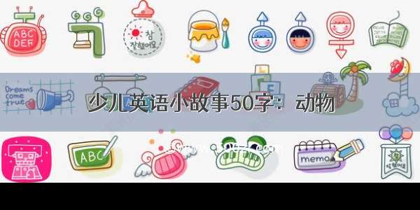 少儿英语小故事50字：动物