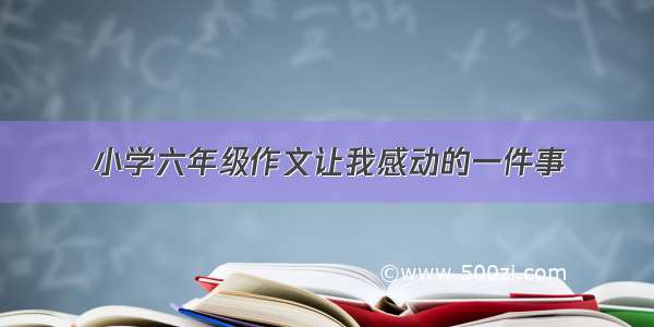 小学六年级作文让我感动的一件事