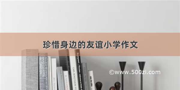 珍惜身边的友谊小学作文