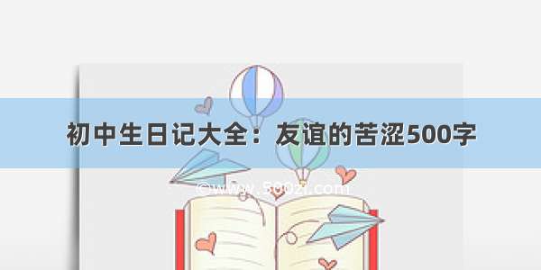 初中生日记大全：友谊的苦涩500字