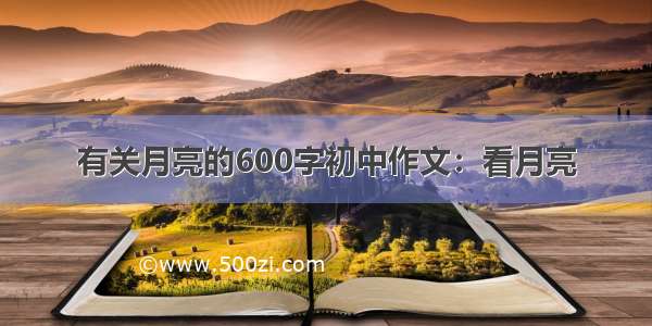 有关月亮的600字初中作文：看月亮