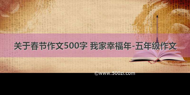 关于春节作文500字 我家幸福年-五年级作文