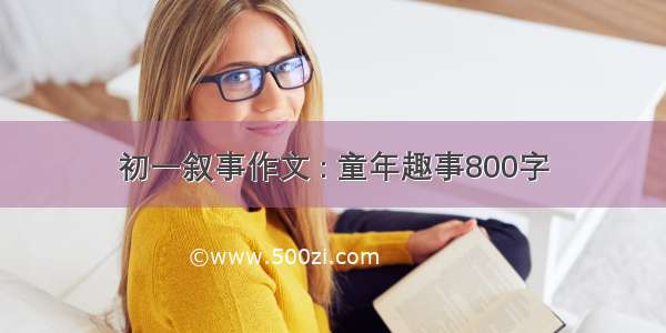 初一叙事作文 : 童年趣事800字