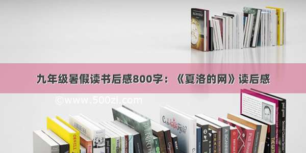 九年级暑假读书后感800字：《夏洛的网》读后感