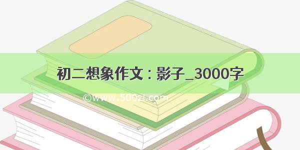 初二想象作文 : 影子_3000字