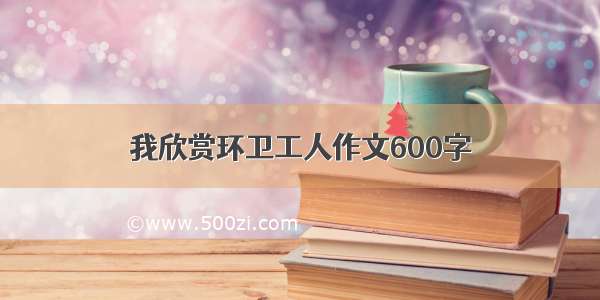 我欣赏环卫工人作文600字