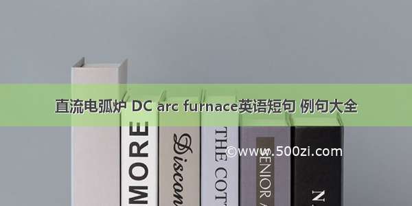 直流电弧炉 DC arc furnace英语短句 例句大全