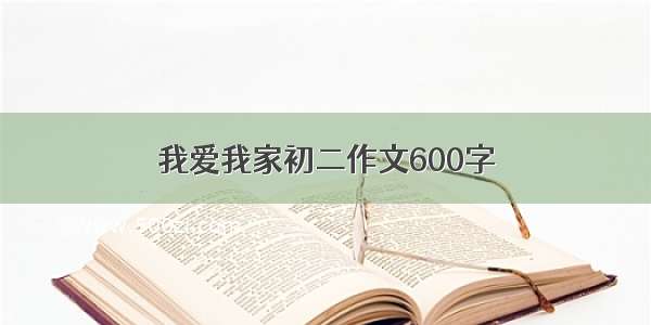 我爱我家初二作文600字