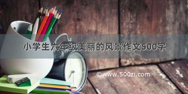 小学生六年级美丽的风景作文500字