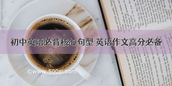 初中英语必背核心句型 英语作文高分必备