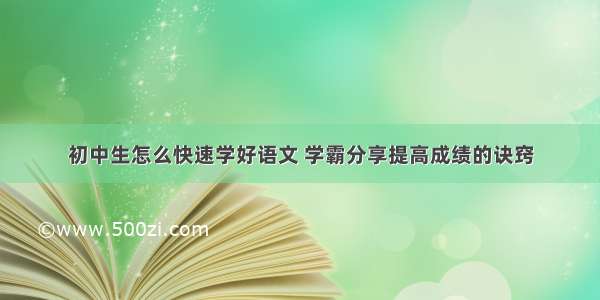 初中生怎么快速学好语文 学霸分享提高成绩的诀窍