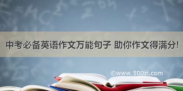 中考必备英语作文万能句子 助你作文得满分!