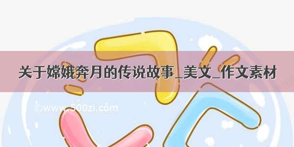 关于嫦娥奔月的传说故事_美文_作文素材