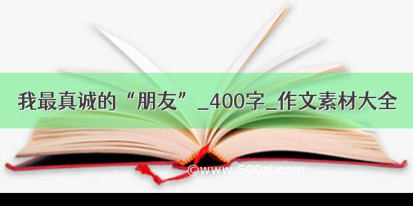 我最真诚的“朋友”_400字_作文素材大全