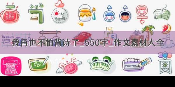 我再也不怕背诗了_550字_作文素材大全