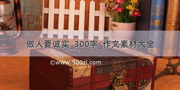 做人要诚实_300字_作文素材大全