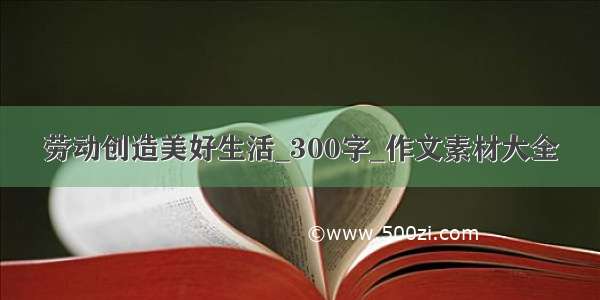 劳动创造美好生活_300字_作文素材大全