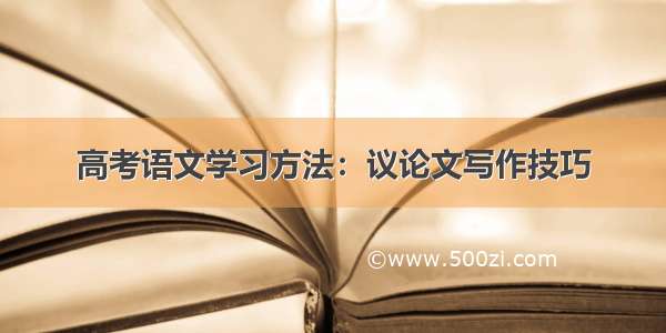 高考语文学习方法：议论文写作技巧