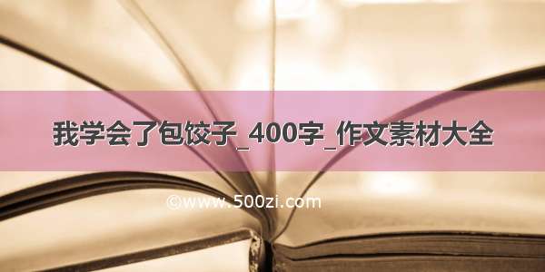 我学会了包饺子_400字_作文素材大全