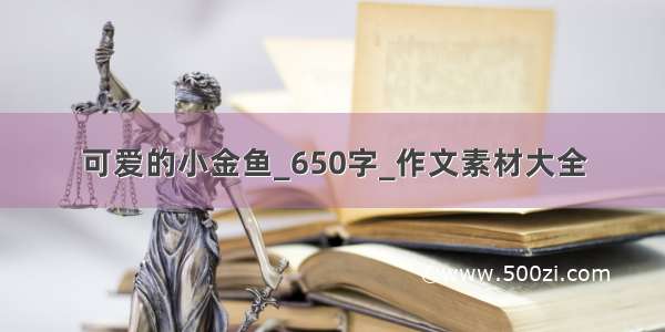 可爱的小金鱼_650字_作文素材大全