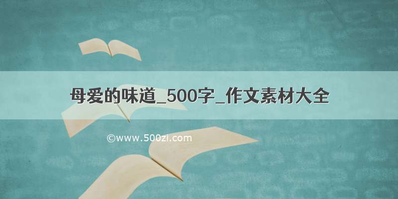 母爱的味道_500字_作文素材大全